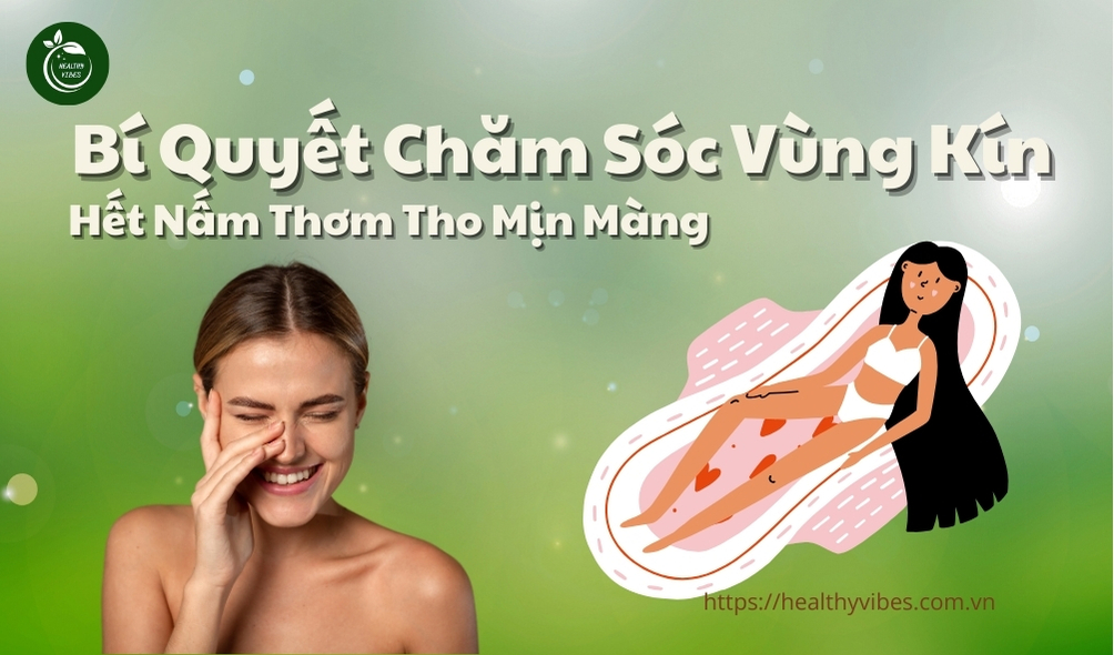 Bí Quyết Chăm Sóc Vùng Kín Hết Nấm Thơm Tho Mịn Màng